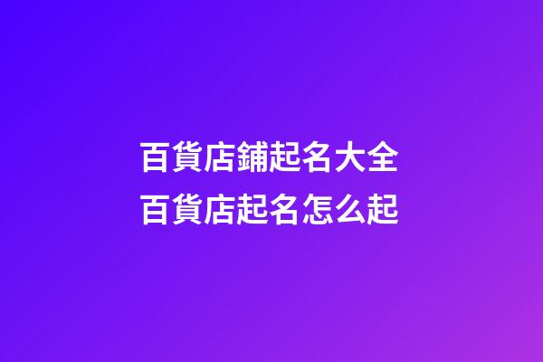 百貨店鋪起名大全 百貨店起名怎么起